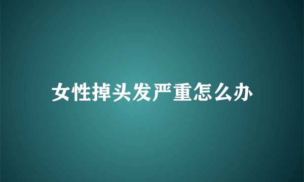 女性掉头发严重怎么办