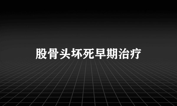 股骨头坏死早期治疗