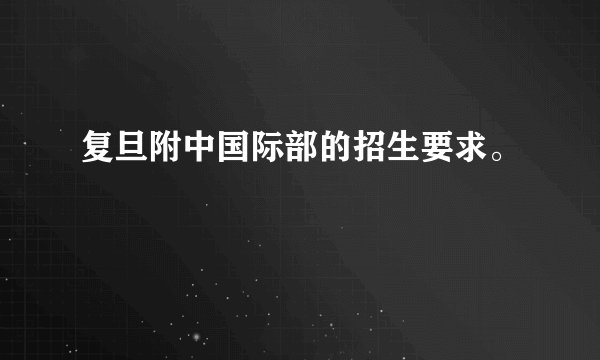 复旦附中国际部的招生要求。