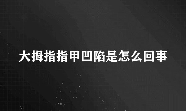 大拇指指甲凹陷是怎么回事