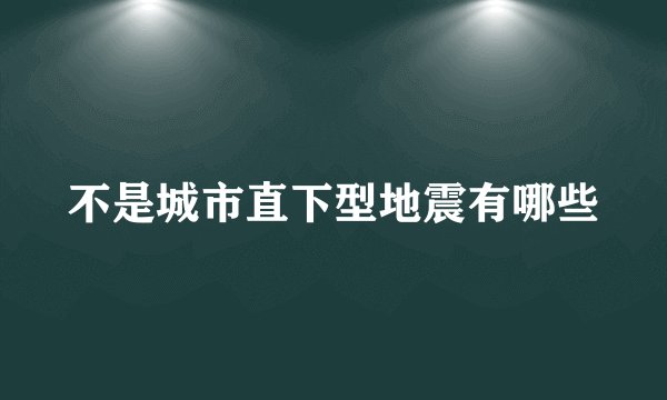不是城市直下型地震有哪些