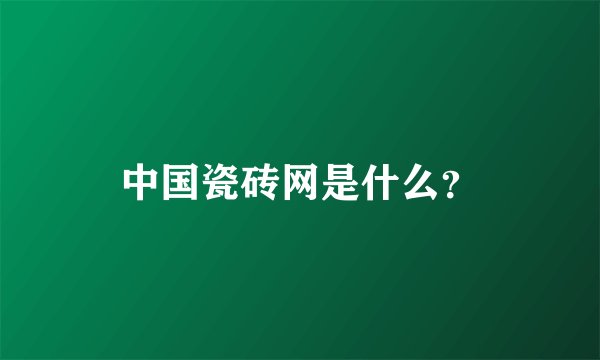 中国瓷砖网是什么？