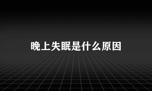 晚上失眠是什么原因