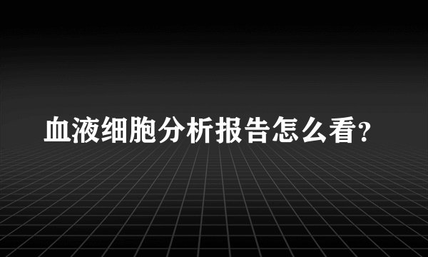血液细胞分析报告怎么看？