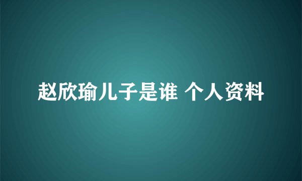 赵欣瑜儿子是谁 个人资料