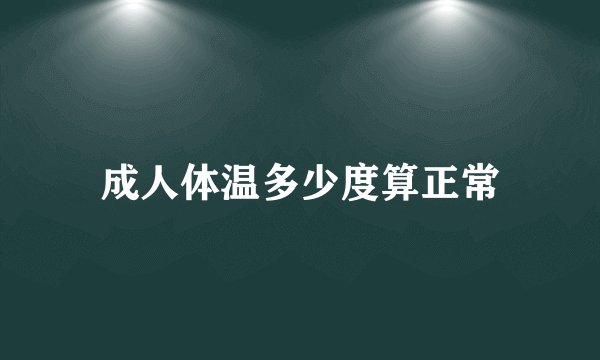 成人体温多少度算正常