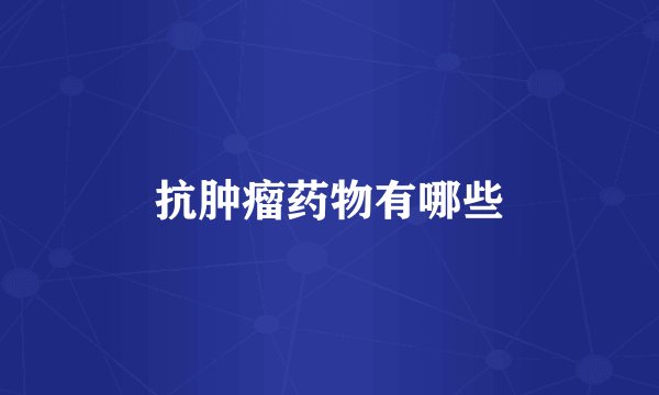 抗肿瘤药物有哪些