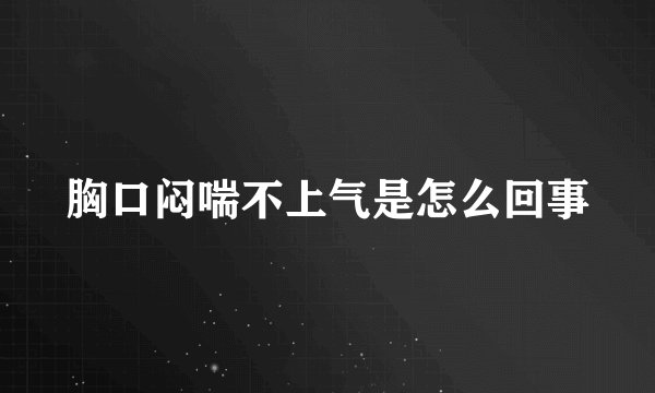 胸口闷喘不上气是怎么回事