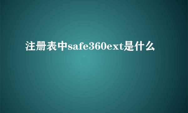 注册表中safe360ext是什么