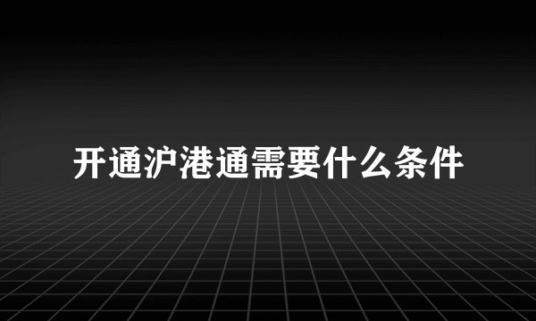 开通沪港通需要什么条件
