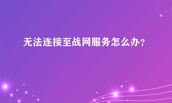 无法连接至战网服务怎么办？