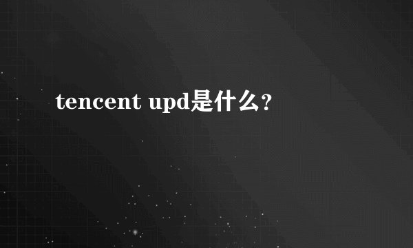 tencent upd是什么?