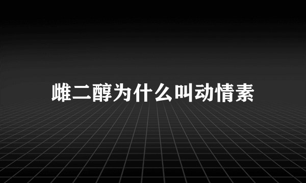 雌二醇为什么叫动情素