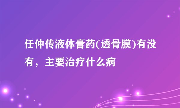 任仲传液体膏药(透骨膜)有没有，主要治疗什么病