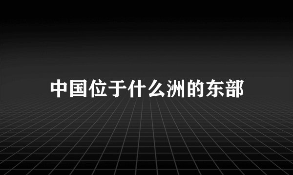 中国位于什么洲的东部