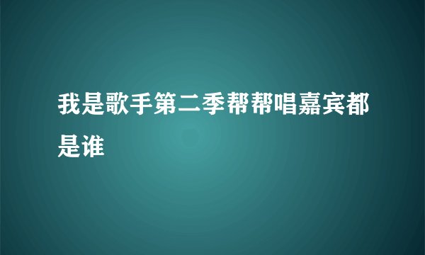 我是歌手第二季帮帮唱嘉宾都是谁