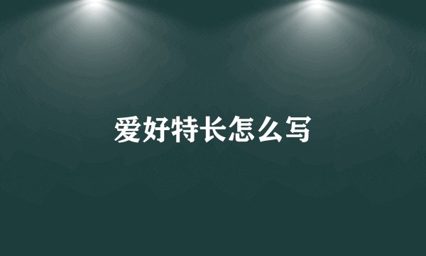 爱好特长怎么写