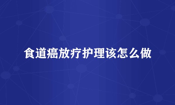 食道癌放疗护理该怎么做