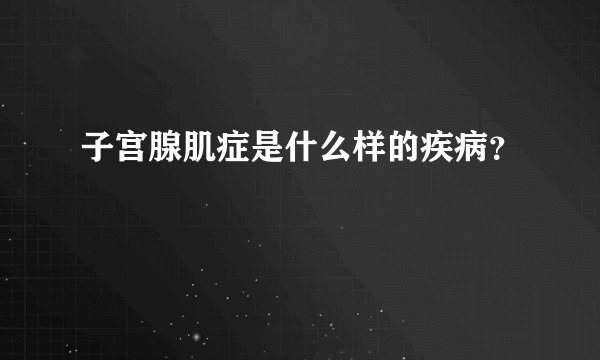 子宫腺肌症是什么样的疾病?
