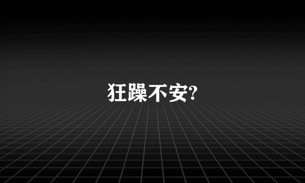 狂躁不安?
