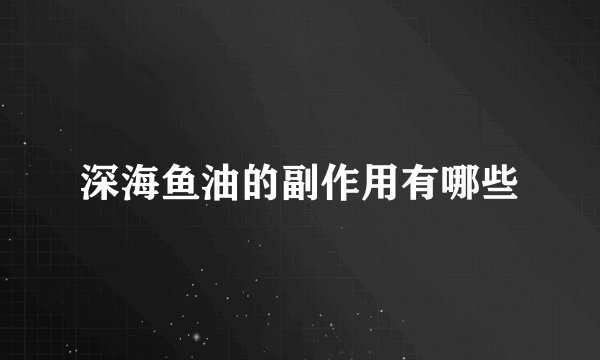 深海鱼油的副作用有哪些