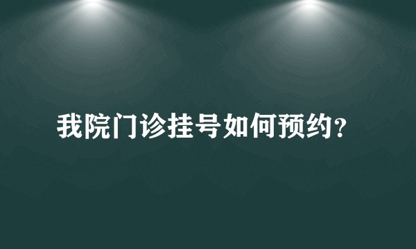 我院门诊挂号如何预约?