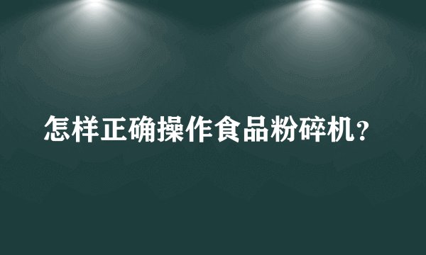 怎样正确操作食品粉碎机?