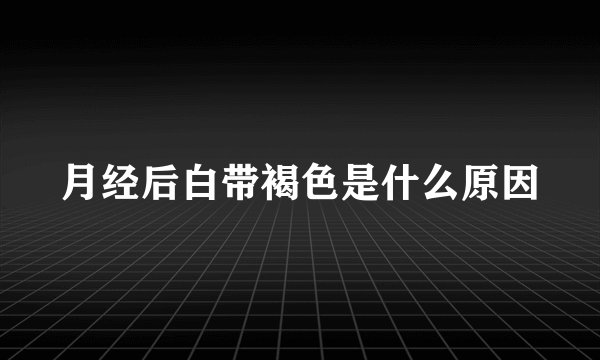 月经后白带褐色是什么原因