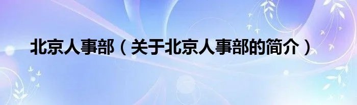 北京人事部（关于北京人事部的简介）