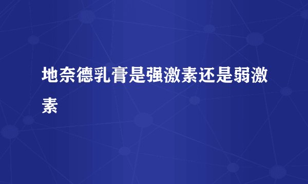地奈德乳膏是强激素还是弱激素
