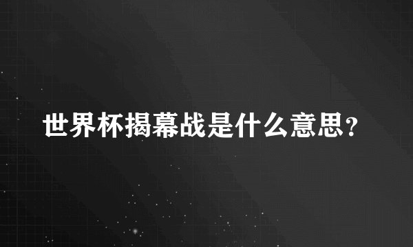 世界杯揭幕战是什么意思？
