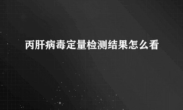 丙肝病毒定量检测结果怎么看