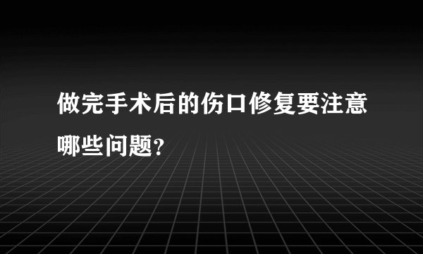 做完手术后的伤口修复要注意哪些问题？