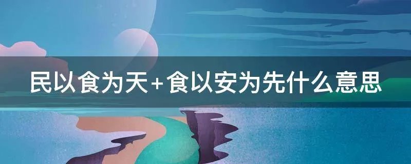 民以食为天 食以安为先什么意思