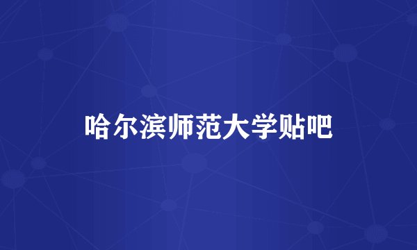 哈尔滨师范大学贴吧