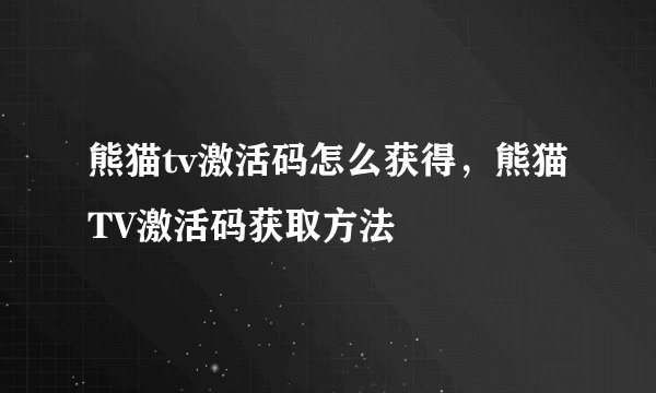 熊猫tv激活码怎么获得，熊猫TV激活码获取方法