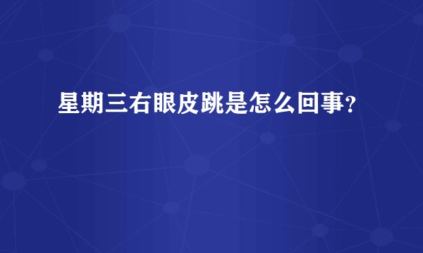 星期三右眼皮跳是怎么回事？