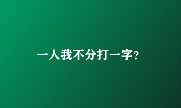 一人我不分打一字?
