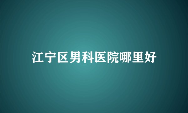 江宁区男科医院哪里好