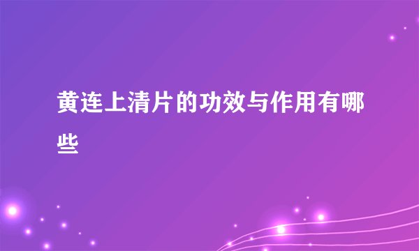 黄连上清片的功效与作用有哪些