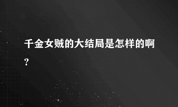 千金女贼的大结局是怎样的啊？