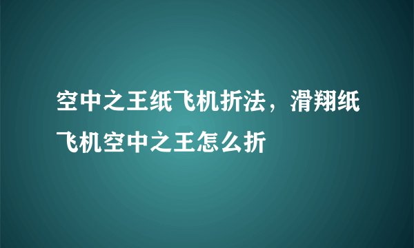 空中之王纸飞机折法，滑翔纸飞机空中之王怎么折
