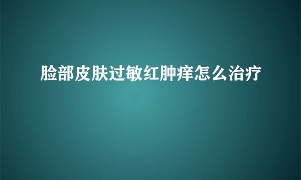 脸部皮肤过敏红肿痒怎么治疗