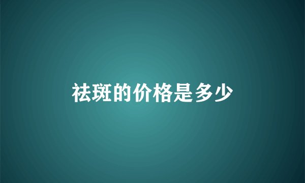 祛斑的价格是多少