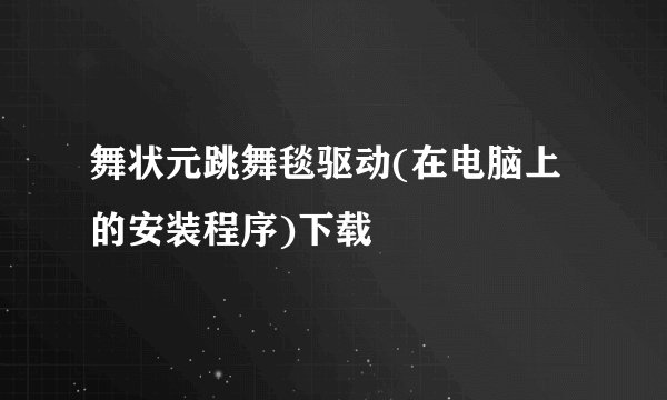 舞状元跳舞毯驱动(在电脑上的安装程序)下载