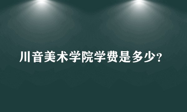 川音美术学院学费是多少？