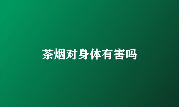 茶烟对身体有害吗