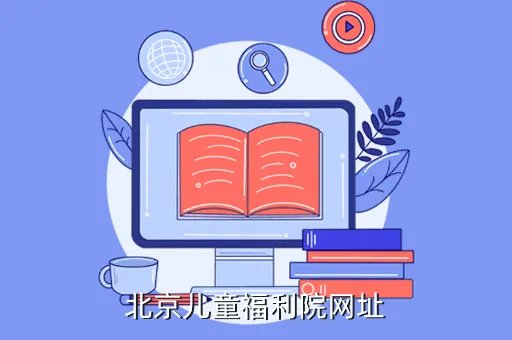 北京福利院,北京儿童福利院网址