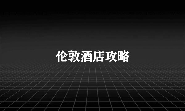 伦敦酒店攻略