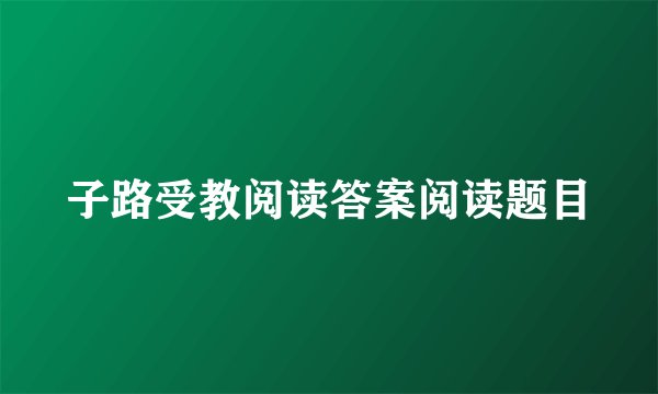 子路受教阅读答案阅读题目